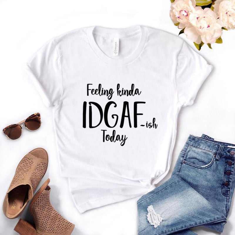 the IDGAF - Feeling Kinda IDGAF ISH Today Print Women T-Shirts