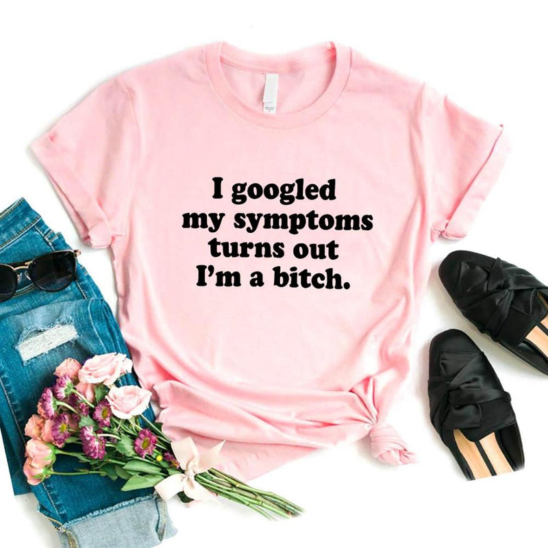 the BITCH - I Googled My Symptoms Turns Out a Bitch Print Women T-Shirts