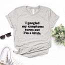 the BITCH - I Googled My Symptoms Turns Out a Bitch Print Women T-Shirts