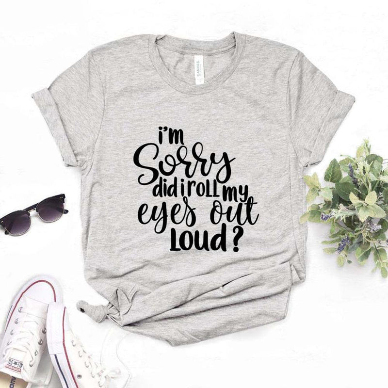 the EYE ROLL - Sorry Did I Roll My Eyes Out Loud Print Women T-Shirts