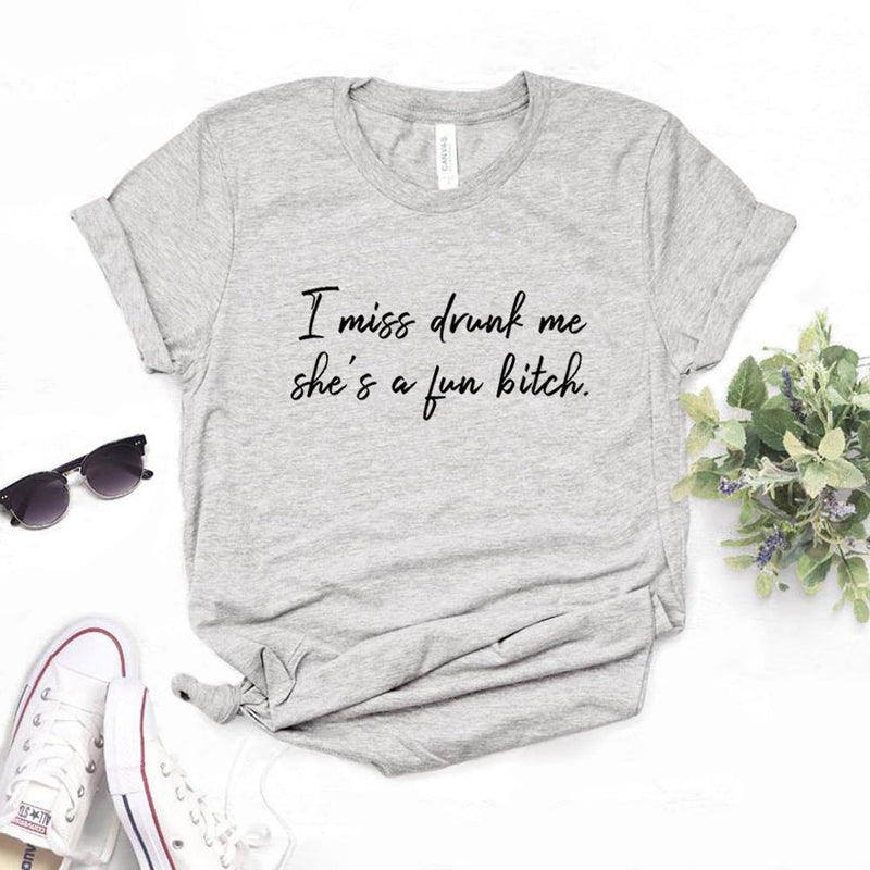 the FUN GIRL - I Miss Drunk Me She a Fun Bitch Print Women T-Shirts