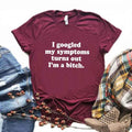 the BITCH - I Googled My Symptoms Turns Out a Bitch Print Women T-Shirts