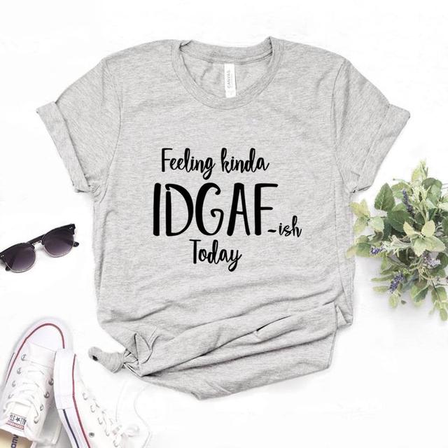 the IDGAF - Feeling Kinda IDGAF ISH Today Print Women T-Shirts