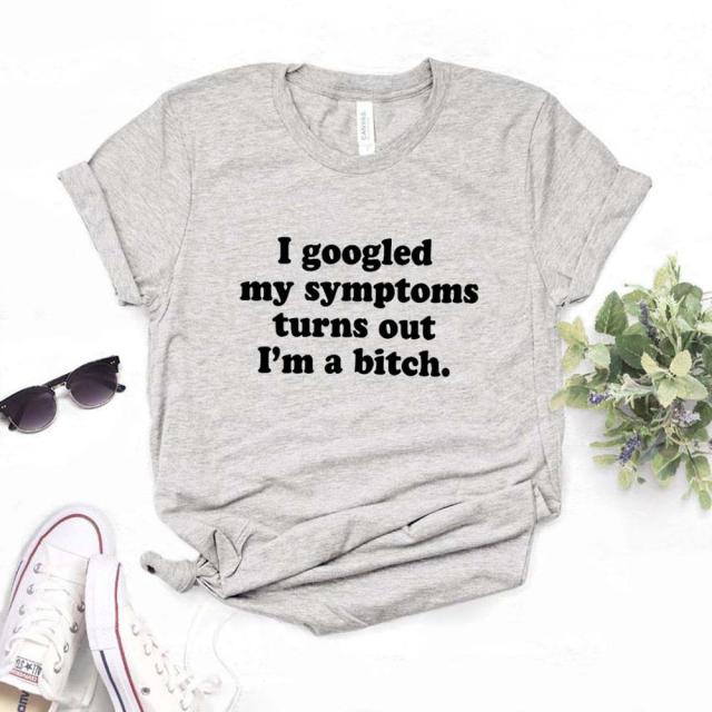 the BITCH - I Googled My Symptoms Turns Out a Bitch Print Women T-Shirts