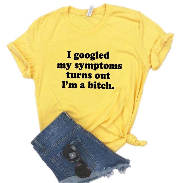 the BITCH - I Googled My Symptoms Turns Out a Bitch Print Women T-Shirts