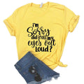 the EYE ROLL - Sorry Did I Roll My Eyes Out Loud Print Women T-Shirts