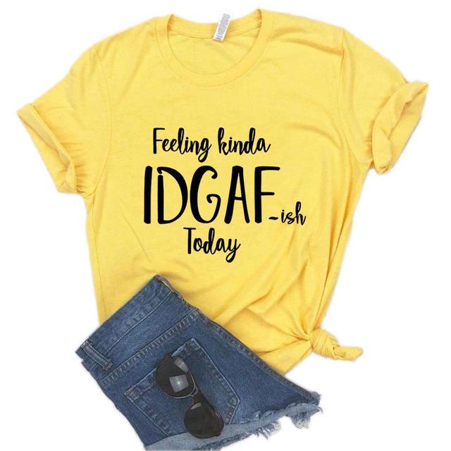 the IDGAF - Feeling Kinda IDGAF ISH Today Print Women T-Shirts