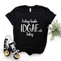 the IDGAF - Feeling Kinda IDGAF ISH Today Print Women T-Shirts