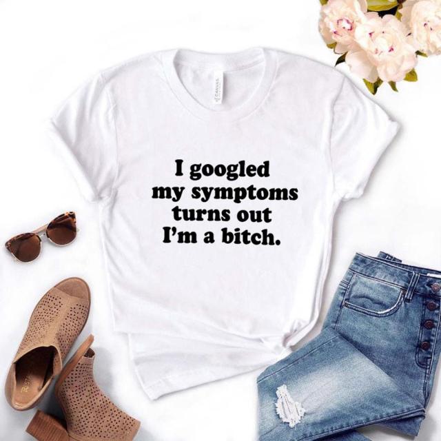 the BITCH - I Googled My Symptoms Turns Out a Bitch Print Women T-Shirts